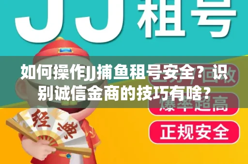 如何操作JJ捕鱼租号安全？识别诚信金商的技巧有啥？