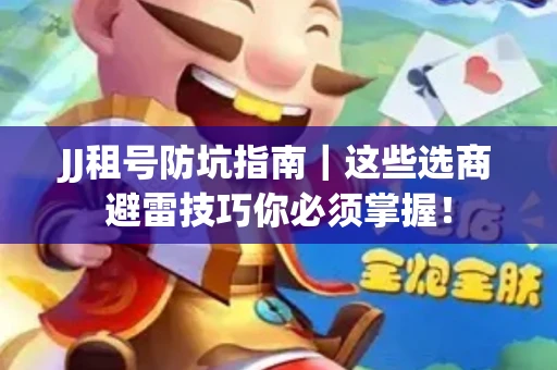 JJ租号防坑指南｜这些选商避雷技巧你必须掌握！