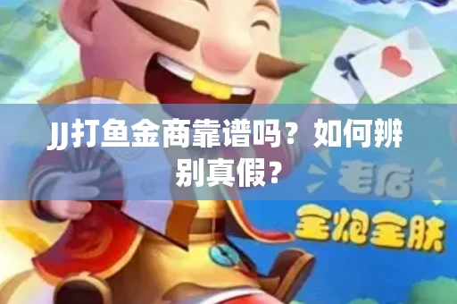 JJ打鱼金商靠谱吗？如何辨别真假？