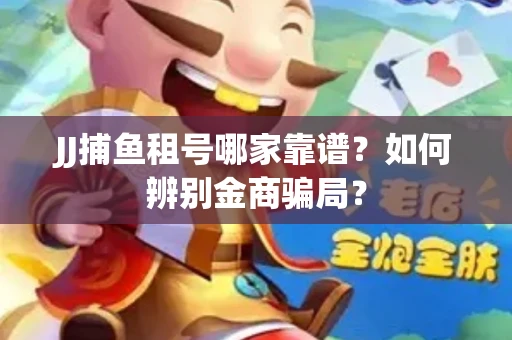 JJ捕鱼租号哪家靠谱？如何辨别金商骗局？