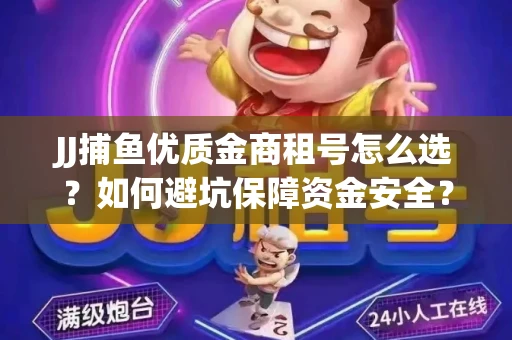 JJ捕鱼优质金商租号怎么选？如何避坑保障资金安全？