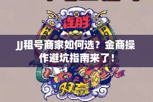 JJ租号商家如何选？金商操作避坑指南来了！