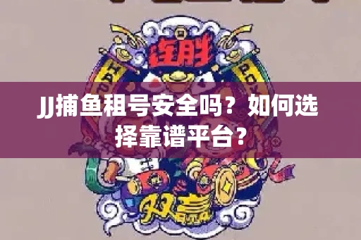JJ捕鱼租号安全吗？如何选择靠谱平台？