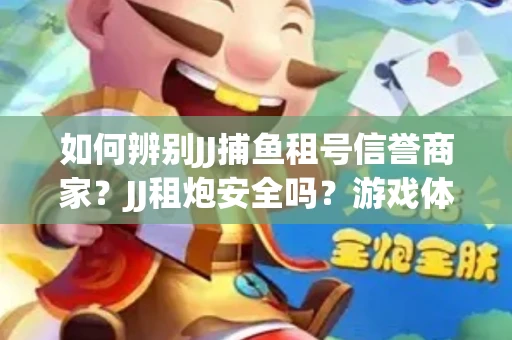 如何辨别JJ捕鱼租号信誉商家？JJ租炮安全吗？游戏体验保障