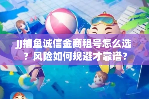 JJ捕鱼诚信金商租号怎么选？风险如何规避才靠谱？