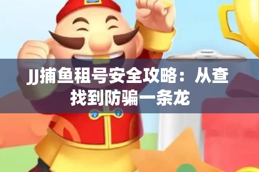 JJ捕鱼租号安全攻略：从查找到防骗一条龙