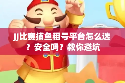 JJ比赛捕鱼租号平台怎么选？安全吗？教你避坑