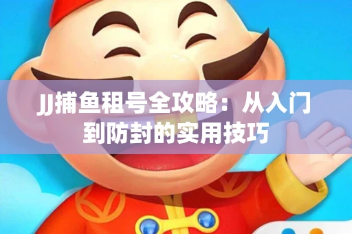 JJ捕鱼租号全攻略：从入门到防封的实用技巧