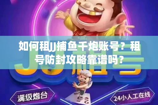 如何租JJ捕鱼千炮账号？租号防封攻略靠谱吗？