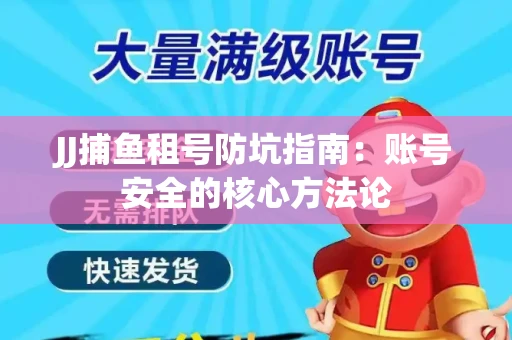 JJ捕鱼租号防坑指南：账号安全的核心方法论