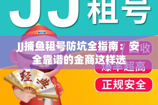 JJ捕鱼租号防坑全指南：安全靠谱的金商这样选