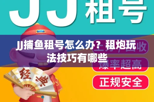 JJ捕鱼租号怎么办？租炮玩法技巧有哪些