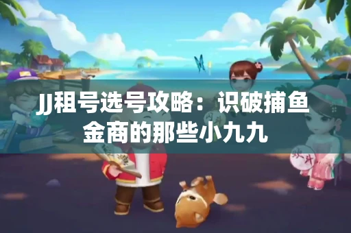 JJ租号选号攻略：识破捕鱼金商的那些小九九