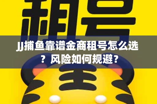 JJ捕鱼靠谱金商租号怎么选？风险如何规避？