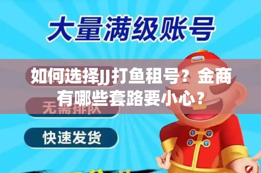 如何选择JJ打鱼租号？金商有哪些套路要小心？
