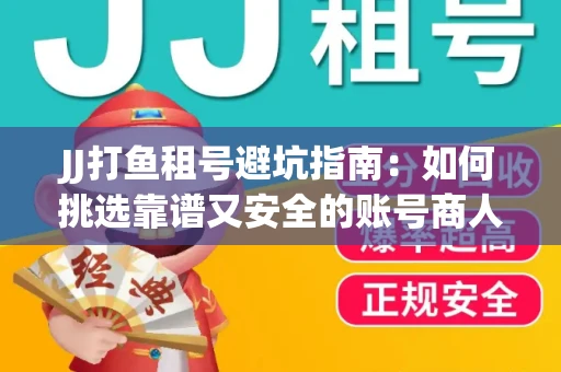 JJ打鱼租号避坑指南：如何挑选靠谱又安全的账号商人