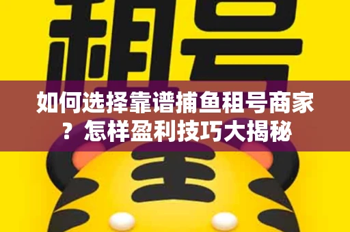 如何选择靠谱捕鱼租号商家？怎样盈利技巧大揭秘