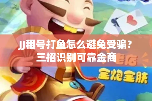 JJ租号打鱼怎么避免受骗？三招识别可靠金商