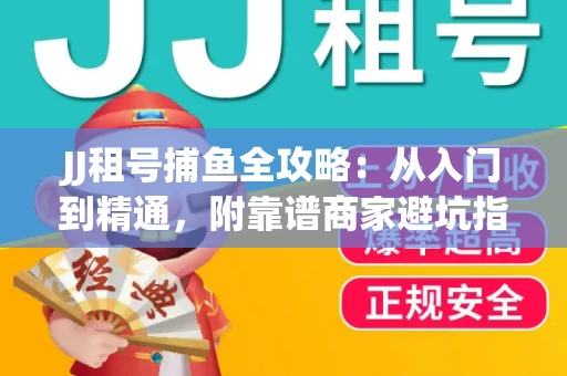 JJ租号捕鱼全攻略：从入门到精通，附靠谱商家避坑指南