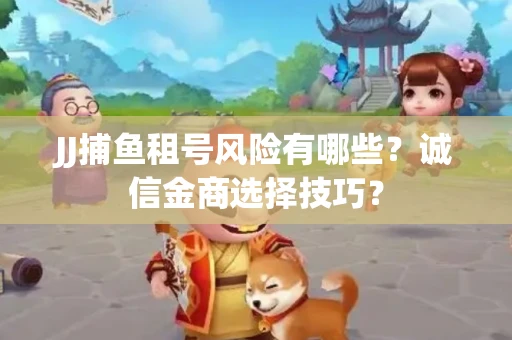 JJ捕鱼租号风险有哪些？诚信金商选择技巧？