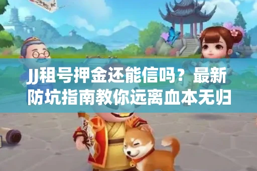 JJ租号押金还能信吗？最新防坑指南教你远离血本无归