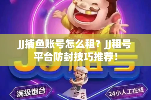 JJ捕鱼账号怎么租？JJ租号平台防封技巧推荐！