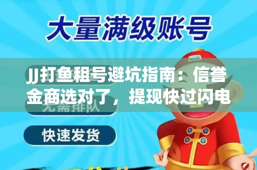 JJ打鱼租号避坑指南：信誉金商选对了，提现快过闪电！