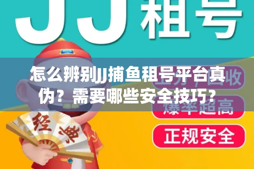 怎么辨别JJ捕鱼租号平台真伪？需要哪些安全技巧？