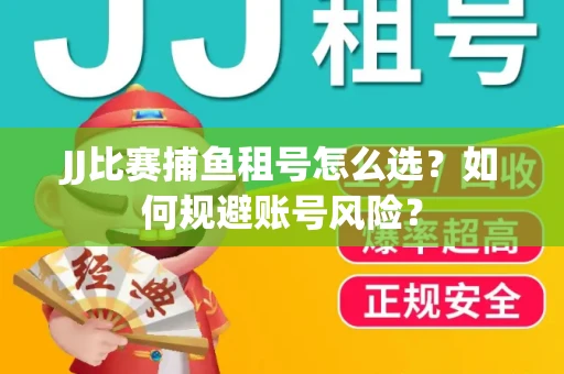 JJ比赛捕鱼租号怎么选？如何规避账号风险？