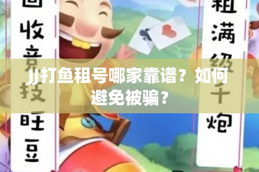 JJ打鱼租号哪家靠谱？如何避免被骗？