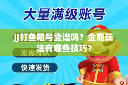 JJ打鱼租号靠谱吗？金商玩法有哪些技巧？