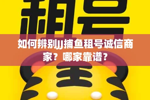 如何辨别JJ捕鱼租号诚信商家？哪家靠谱？