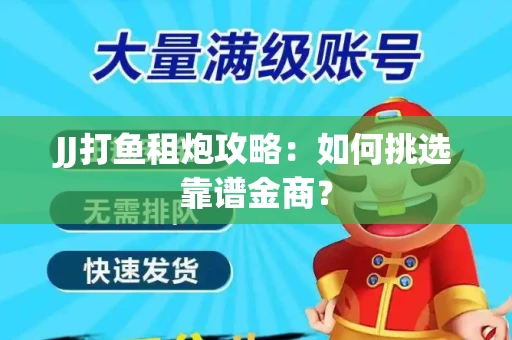 JJ打鱼租炮攻略：如何挑选靠谱金商？