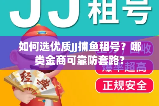 如何选优质JJ捕鱼租号？哪类金商可靠防套路？