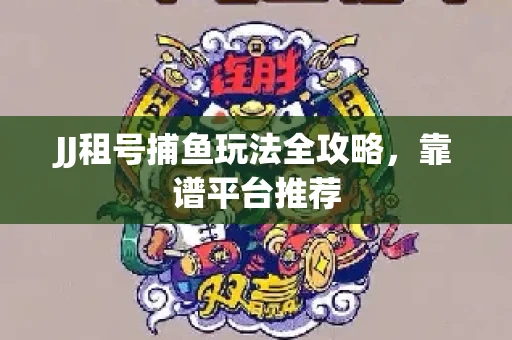 JJ租号捕鱼玩法全攻略，靠谱平台推荐