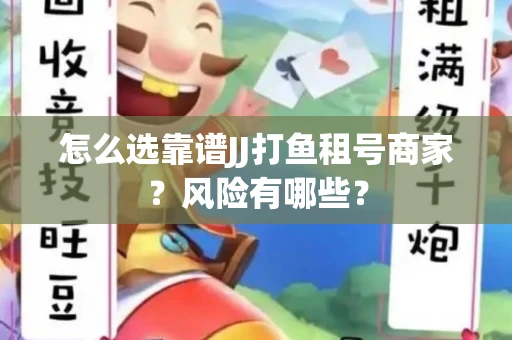 怎么选靠谱JJ打鱼租号商家？风险有哪些？