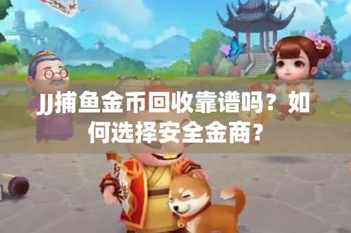 JJ捕鱼金币回收靠谱吗？如何选择安全金商？