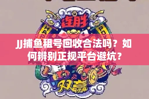JJ捕鱼租号回收合法吗？如何辨别正规平台避坑？