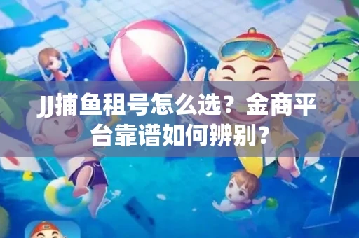 JJ捕鱼租号怎么选？金商平台靠谱如何辨别？