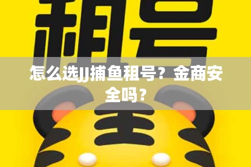怎么选JJ捕鱼租号？金商安全吗？