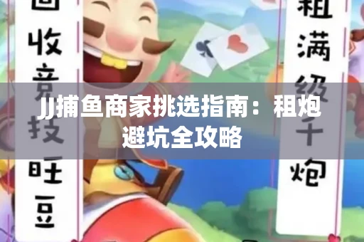 JJ捕鱼商家挑选指南：租炮避坑全攻略