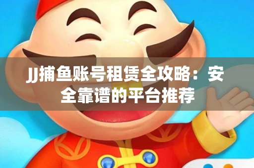 JJ捕鱼账号租赁全攻略：安全靠谱的平台推荐