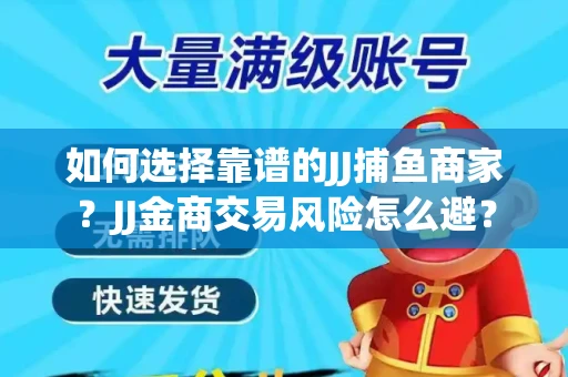 如何选择靠谱的JJ捕鱼商家？JJ金商交易风险怎么避？