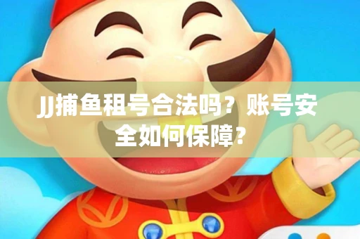 JJ捕鱼租号合法吗？账号安全如何保障？