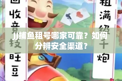 JJ捕鱼租号哪家可靠？如何分辨安全渠道？