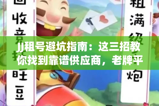 JJ租号避坑指南：这三招教你找到靠谱供应商，老牌平台名单曝光