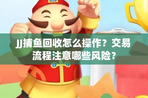 JJ捕鱼回收怎么操作？交易流程注意哪些风险？