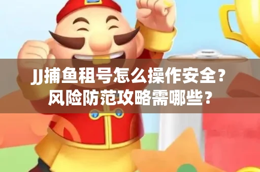 JJ捕鱼租号怎么操作安全？风险防范攻略需哪些？