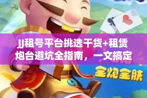 JJ租号平台挑选干货+租赁炮台避坑全指南，一文搞定实战技巧