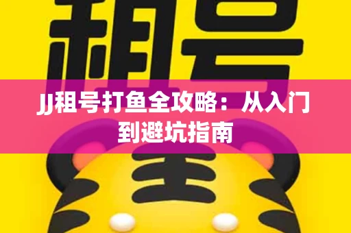 JJ租号打鱼全攻略：从入门到避坑指南